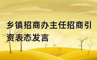 乡镇招商办主任招商引资表态发言