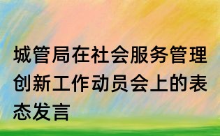城管局在社会服务管理创新工作动员会上的表态发言