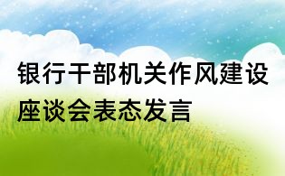 银行干部机关作风建设座谈会表态发言