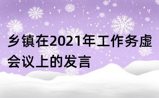 乡镇在2021年工作务虚会议上的发言