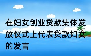 在妇女创业贷款集体发放仪式上代表贷款妇女的发言