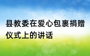 县教委在爱心包裹捐赠仪式上的讲话