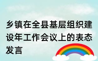 乡镇在全县基层组织建设年工作会议上的表态发言