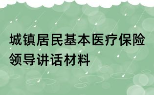 城镇居民基本医疗保险领导讲话材料