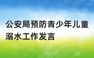 公安局预防青少年儿童溺水工作发言