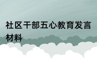社区干部五心教育发言材料