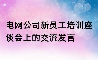 电网公司新员工培训座谈会上的交流发言