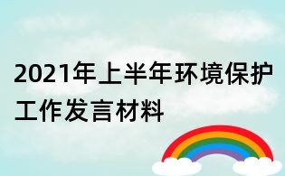 2021年上半年环境保护工作发言材料