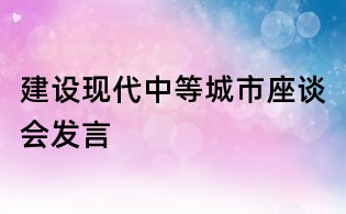 建设现代中等城市座谈会发言