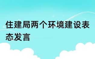 住建局两个环境建设表态发言