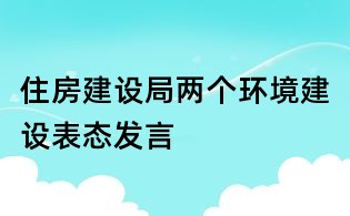 住房建设局两个环境建设表态发言