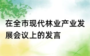 在全市现代林业产业发展会议上的发言