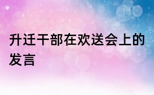 升迁干部在欢送会上的发言