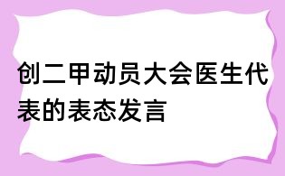 创二甲动员大会医生代表的表态发言