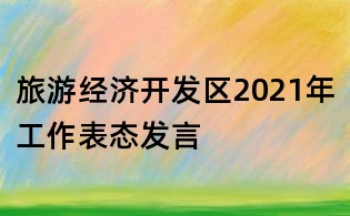 旅游经济开发区2021年工作表态发言