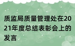 质监局质量管理处在2021年度总结表彰会上的发言