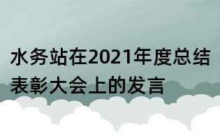 水务站在2021年度总结表彰大会上的发言