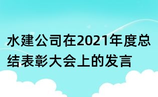水建公司在2021年度总结表彰大会上的发言