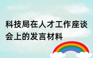 科技局在人才工作座谈会上的发言材料