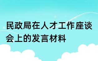民政局在人才工作座谈会上的发言材料