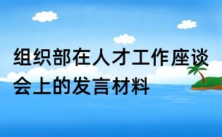 组织部在人才工作座谈会上的发言材料
