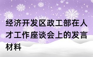经济开发区政工部在人才工作座谈会上的发言材料