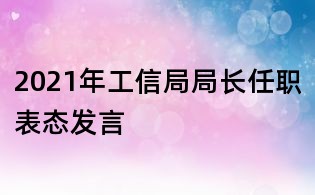 2021年工信局局长任职表态发言