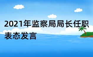 2021年监察局局长任职表态发言
