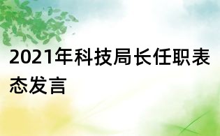 2021年科技局长任职表态发言