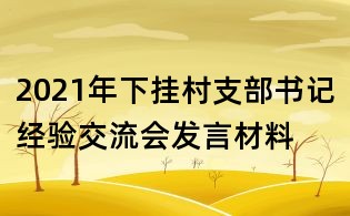 2021年下挂村支部书记经验交流会发言材料