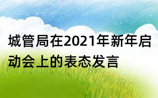 城管局在2021年新年启动会上的表态发言