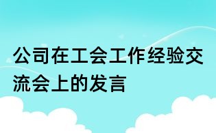 公司在工会工作经验交流会上的发言