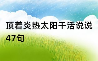 顶着炎热太阳干活说说47句