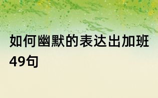 如何幽默的表达出加班49句