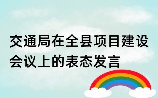 交通局在全县项目建设会议上的表态发言