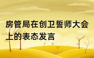 房管局在创卫誓师大会上的表态发言