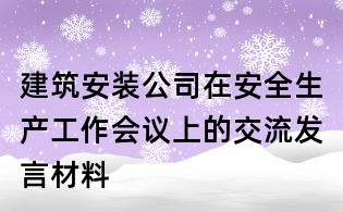 建筑安装公司在安全生产工作会议上的交流发言材料