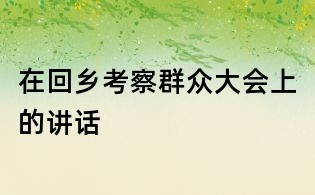 在回乡考察群众大会上的讲话