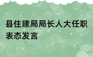 县住建局局长人大任职表态发言