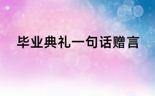 毕业典礼一句话赠言