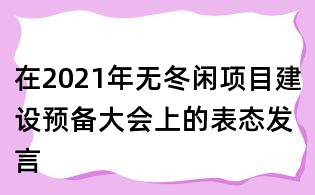 在2021年无冬闲项目建设预备大会上的表态发言