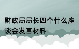 财政局局长四个什么座谈会发言材料