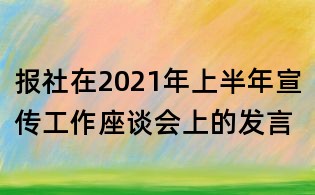 报社在2021年上半年宣传工作座谈会上的发言