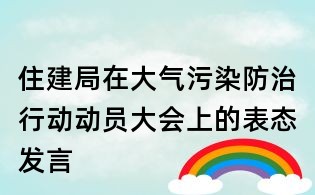 住建局在大气污染防治行动动员大会上的表态发言