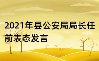 2021年县公安局局长任前表态发言