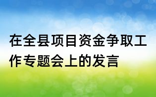 在全县项目资金争取工作专题会上的发言