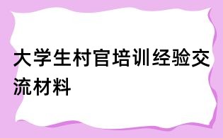 大学生村官培训经验交流材料