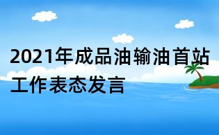 2021年成品油输油首站工作表态发言