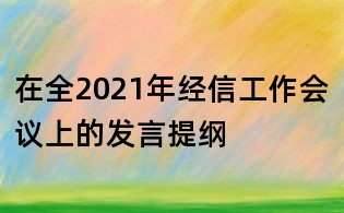 在全2021年经信工作会议上的发言提纲
