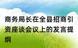 商务局长在全县招商引资座谈会议上的发言提纲